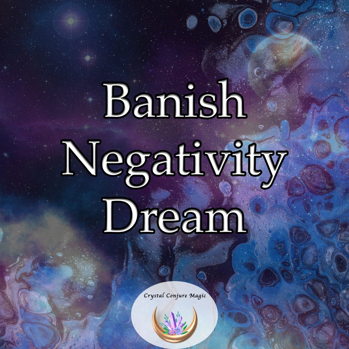 Banish Negativity Dream - cleanse your life of unwanted negativity, revel in the positive energy - cleanse your life of unwanted negativity, revel in the positive energy