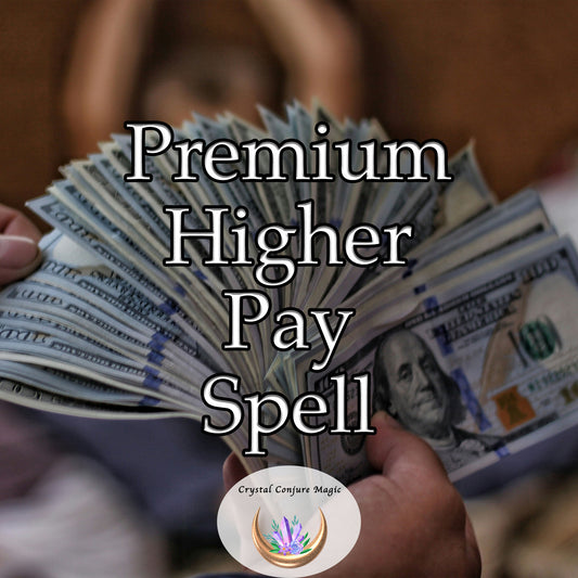 Premium Higher Pay Spell - attract more prosperous opportunities, promotions, raises, or new jobs