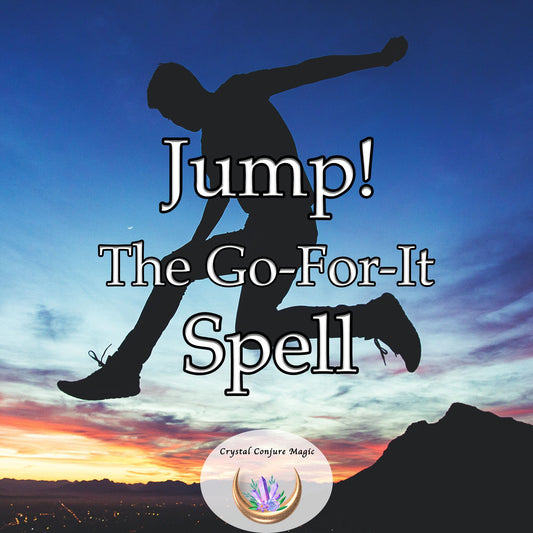 Jump! The "Go-For-It" Spell - push through barriers, become empowered, propel forward, and take the ultimate leap into the unknown