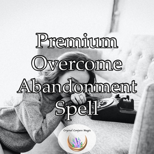 Premium Overcome Abandonment Spell - transform from the ashes of your hurt into a phoenix with strengthened wings and soar above the fear