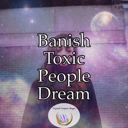 Banish Toxic People Dream - acts like a discerning filter, allowing only positive influences to permeate your life.