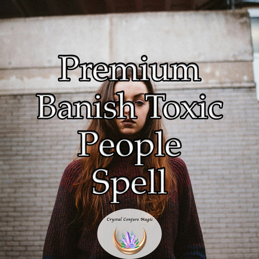 Premium  Banish Toxic People Spell - a persistent shield, meticulously designed to shield you from harmful influences