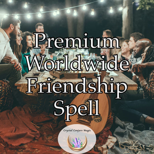 Premium Worldwide Friendship Spell - form genuine, fulfilling friendships with people from across the globe